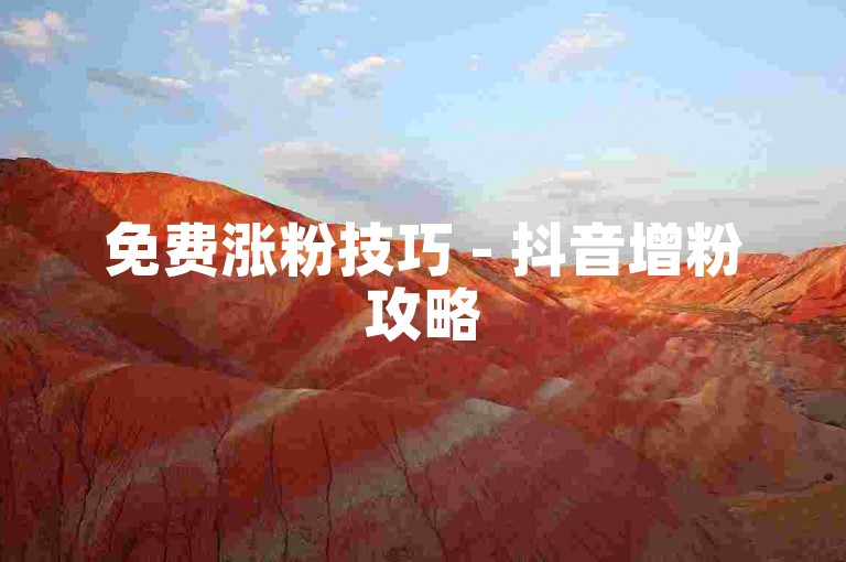 免费涨粉技巧 - 抖音增粉攻略
