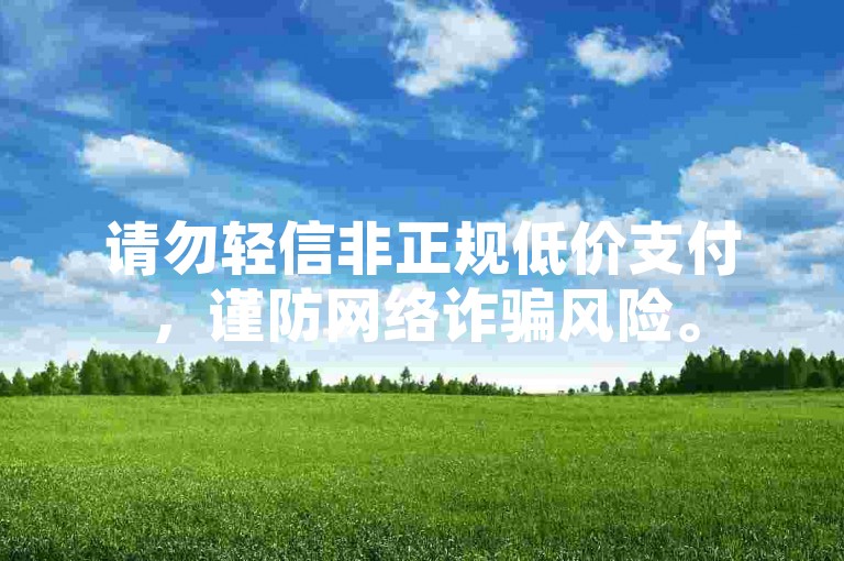 请勿轻信非正规低价支付，谨防网络诈骗风险。