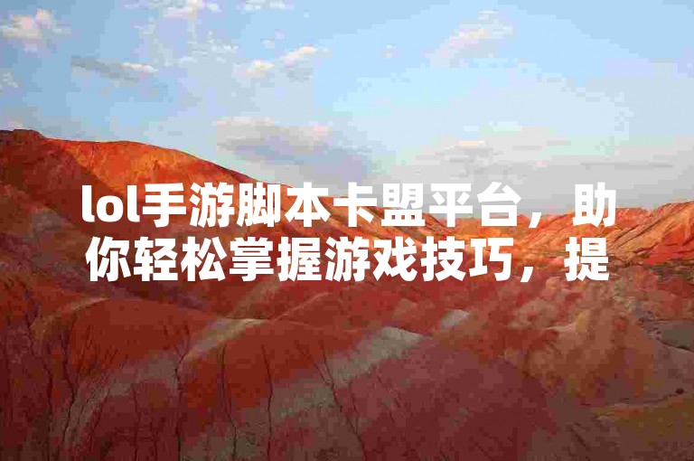 lol手游脚本卡盟平台，助你轻松掌握游戏技巧，提升体验。