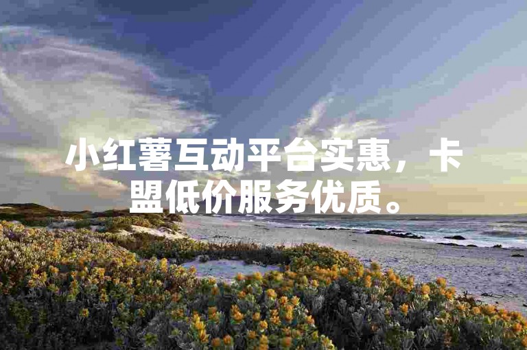 小红薯互动平台实惠，卡盟低价服务优质。