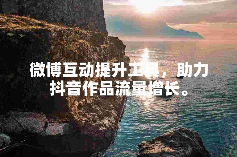 微博互动提升工具，助力抖音作品流量增长。