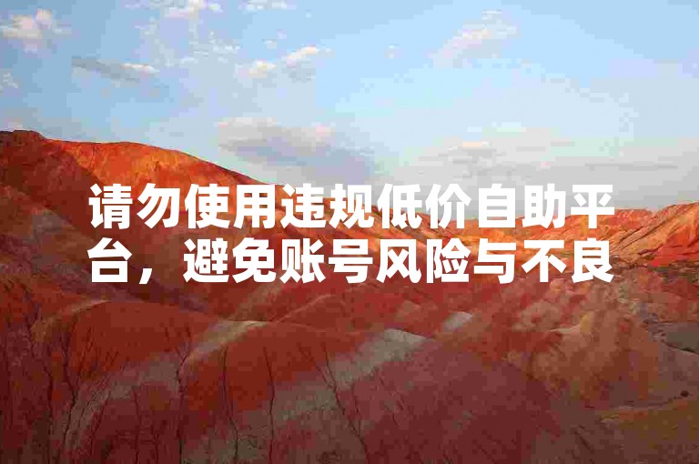 请勿使用违规低价自助平台，避免账号风险与不良后果。