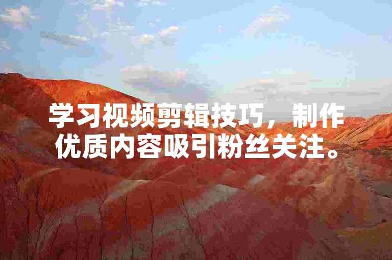 学习视频剪辑技巧，制作优质内容吸引粉丝关注。