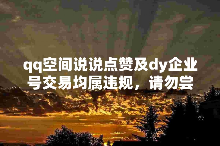 qq空间说说点赞及dy企业号交易均属违规，请勿尝试。