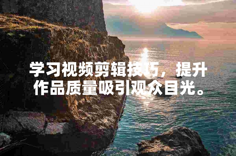学习视频剪辑技巧，提升作品质量吸引观众目光。