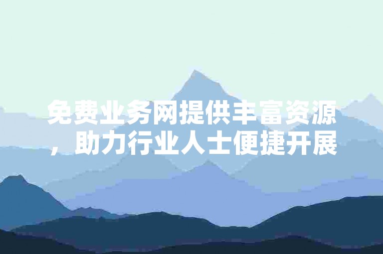 免费业务网提供丰富资源，助力行业人士便捷开展业务交流。