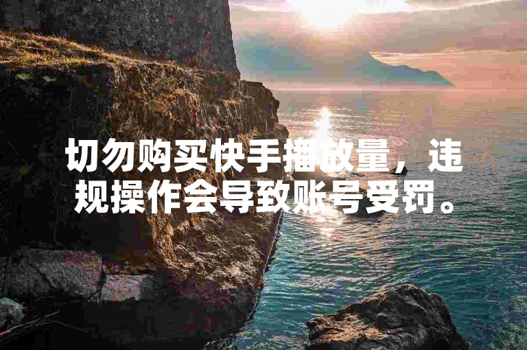 切勿购买快手播放量，违规操作会导致账号受罚。
