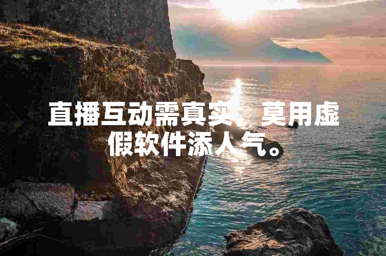 直播互动需真实，莫用虚假软件添人气。