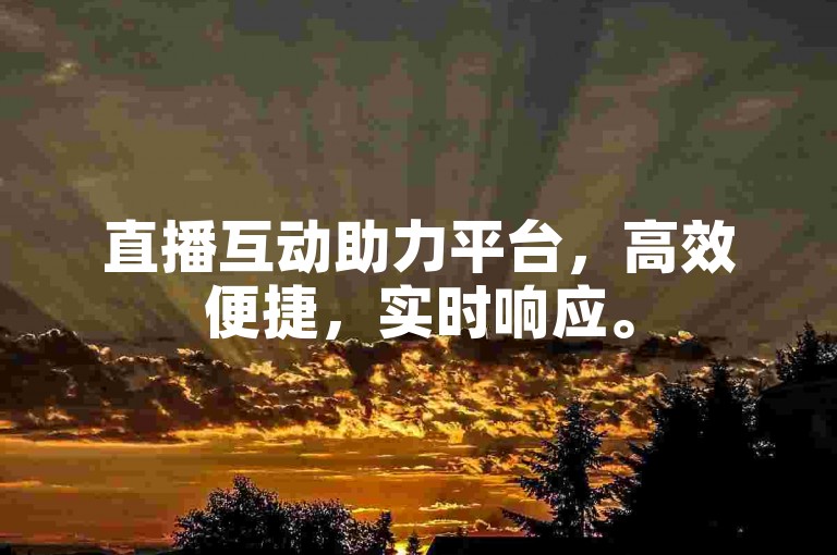 直播互动助力平台，高效便捷，实时响应。