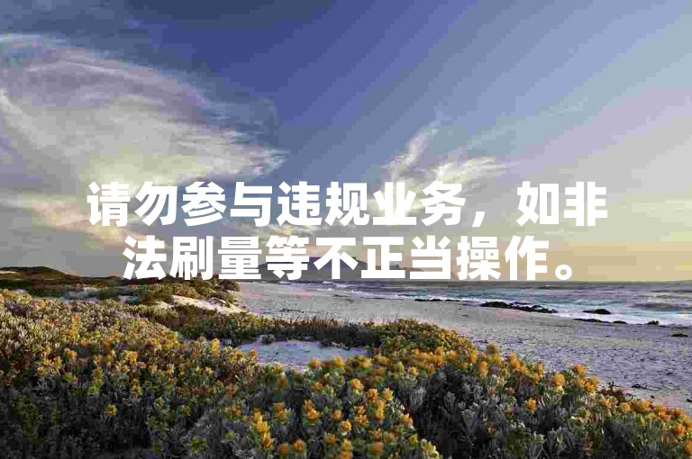 请勿参与违规业务，如非法刷量等不正当操作。