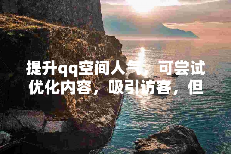 提升qq空间人气，可尝试优化内容，吸引访客，但勿信不良渠道。