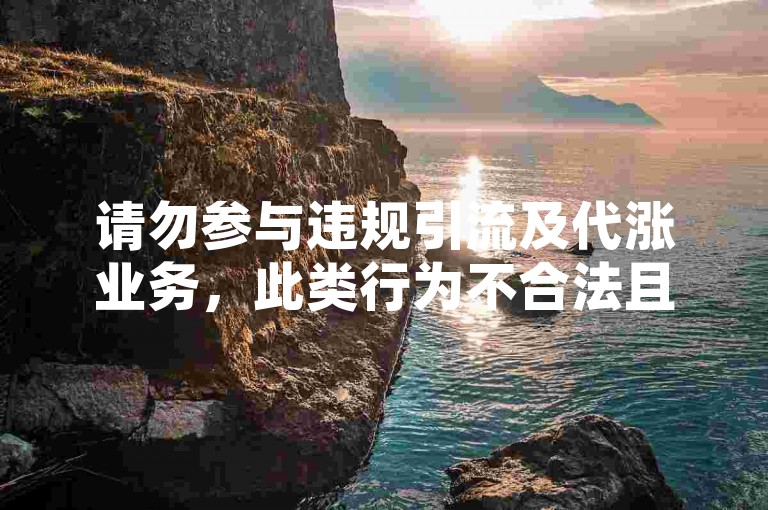 请勿参与违规引流及代涨业务，此类行为不合法且有风险。