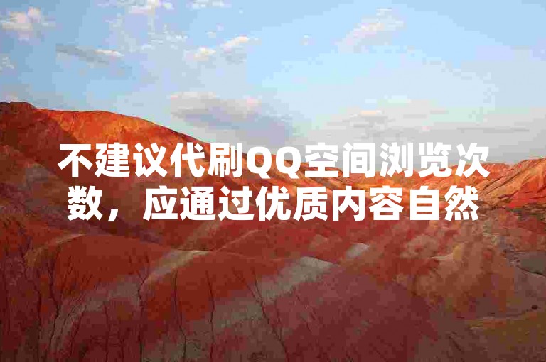 不建议代刷QQ空间浏览次数，应通过优质内容自然提升。