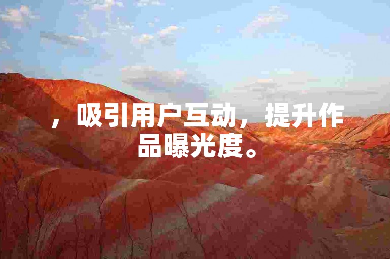 ，吸引用户互动，提升作品曝光度。