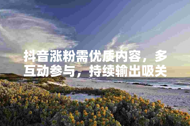 抖音涨粉需优质内容，多互动参与，持续输出吸关注。