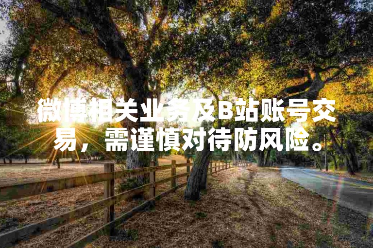 微博相关业务及B站账号交易，需谨慎对待防风险。