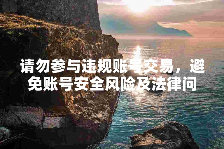 请勿参与违规账号交易，避免账号安全风险及法律问题。