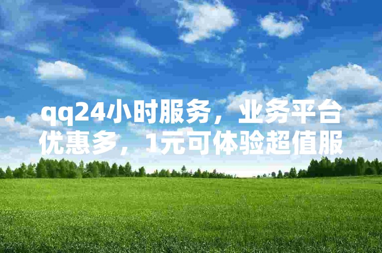 qq24小时服务，业务平台优惠多，1元可体验超值服务。