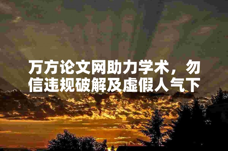 万方论文网助力学术，勿信违规破解及虚假人气下单服务。