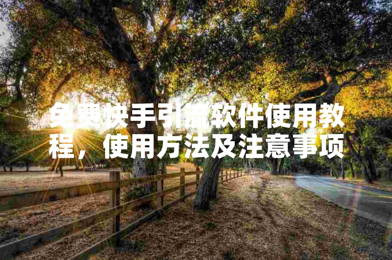 免费快手引流软件使用教程，使用方法及注意事项详解。