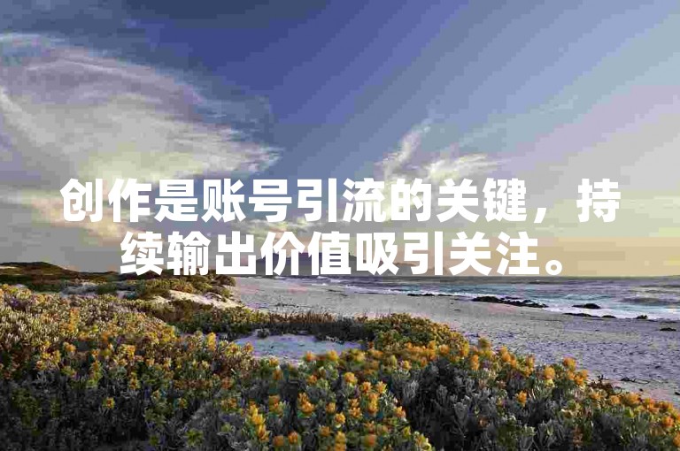创作是账号引流的关键，持续输出价值吸引关注。