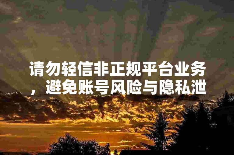 请勿轻信非正规平台业务，避免账号风险与隐私泄露。