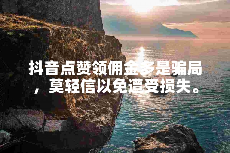 抖音点赞领佣金多是骗局，莫轻信以免遭受损失。