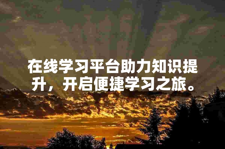 在线学习平台助力知识提升，开启便捷学习之旅。