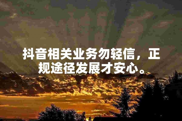 抖音相关业务勿轻信，正规途径发展才安心。