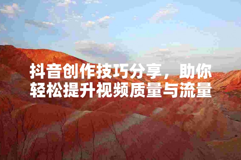 抖音创作技巧分享，助你轻松提升视频质量与流量。