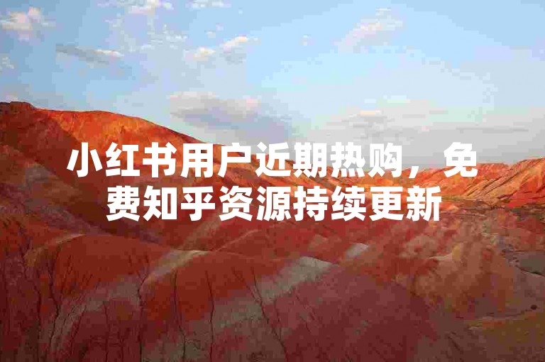 小红书用户近期热购，免费知乎资源持续更新