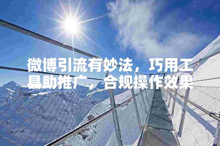 微博引流有妙法，巧用工具助推广，合规操作效果佳。