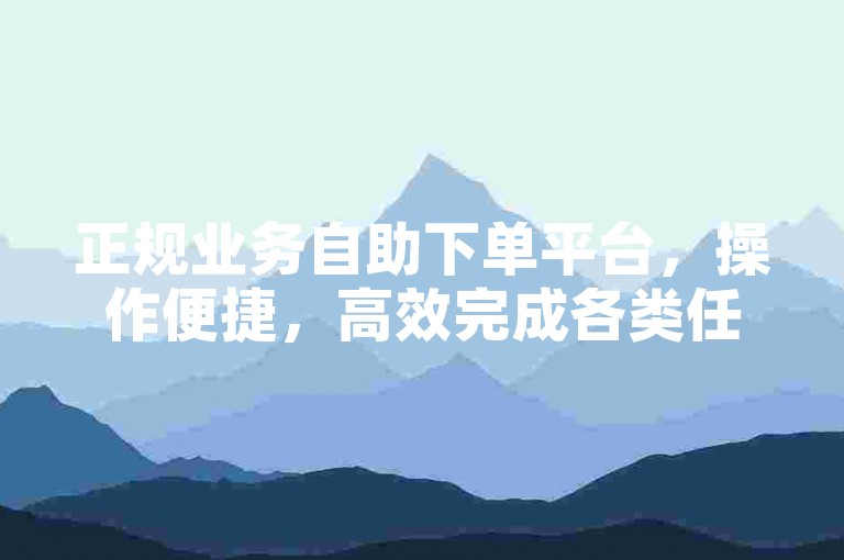 正规业务自助下单平台，操作便捷，高效完成各类任务。