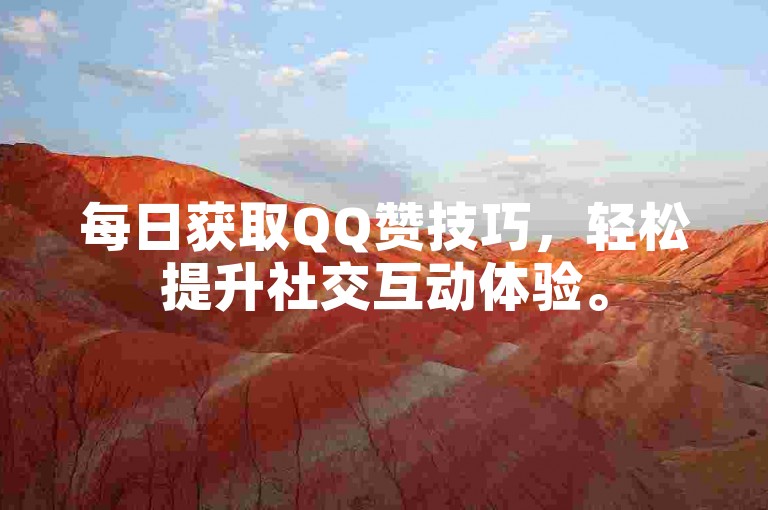 每日获取QQ赞技巧，轻松提升社交互动体验。
