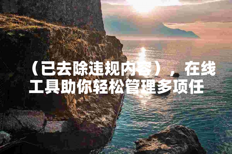 （已去除违规内容），在线工具助你轻松管理多项任务，高效便捷。