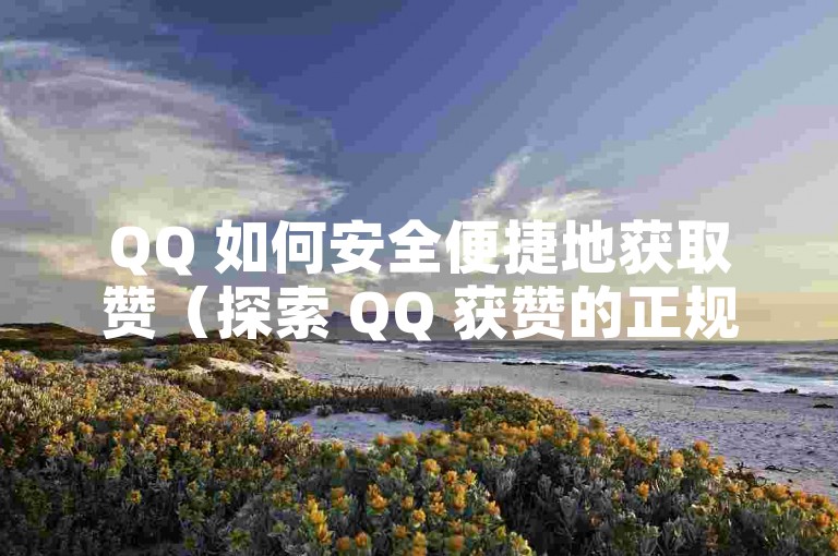 QQ 如何安全便捷地获取赞（探索 QQ 获赞的正规方法）