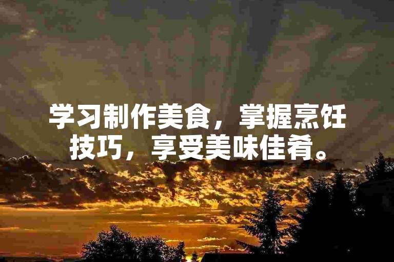 学习制作美食，掌握烹饪技巧，享受美味佳肴。