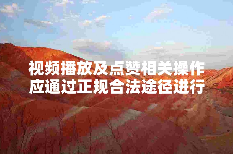视频播放及点赞相关操作应通过正规合法途径进行，勿用违规平台。