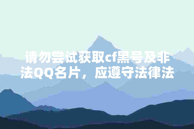 请勿尝试获取cf黑号及非法QQ名片，应遵守法律法规。