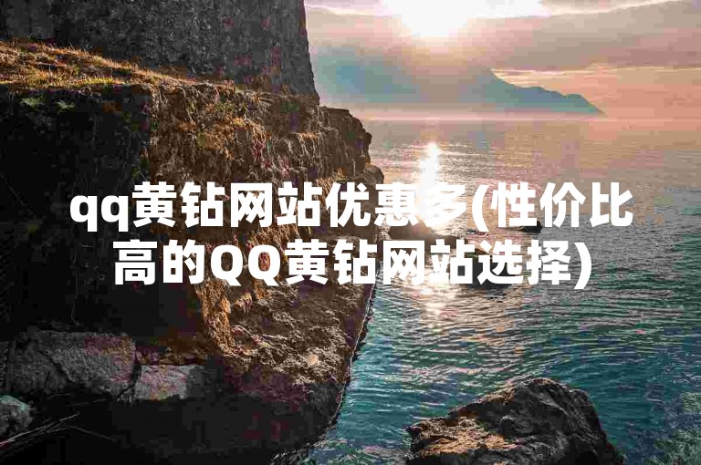 qq黄钻网站优惠多(性价比高的QQ黄钻网站选择)