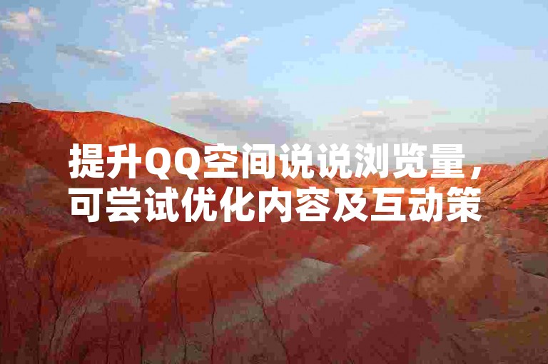 提升QQ空间说说浏览量，可尝试优化内容及互动策略。