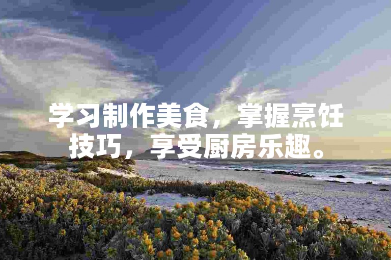 学习制作美食，掌握烹饪技巧，享受厨房乐趣。
