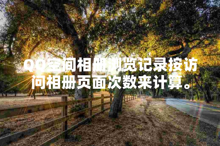 QQ空间相册浏览记录按访问相册页面次数来计算。