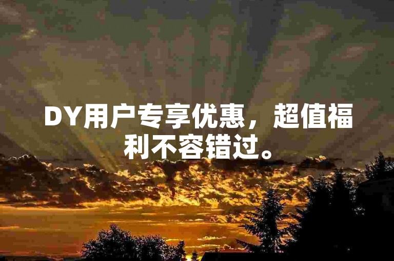 DY用户专享优惠，超值福利不容错过。