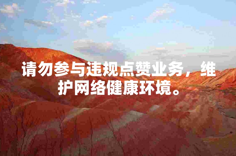 请勿参与违规点赞业务，维护网络健康环境。