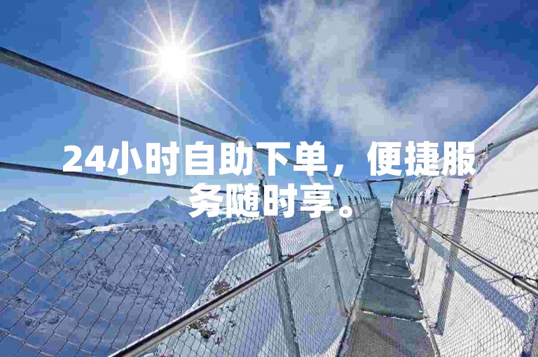 24小时自助下单，便捷服务随时享。