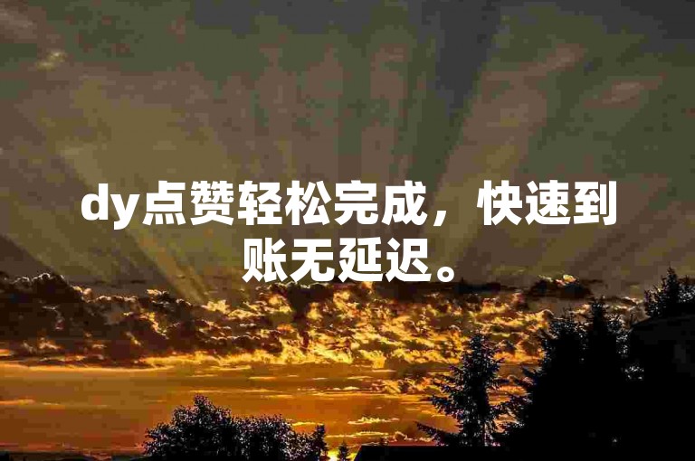 dy点赞轻松完成，快速到账无延迟。