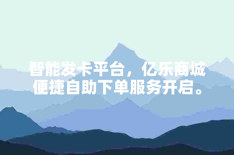 智能发卡平台，亿乐商城便捷自助下单服务开启。