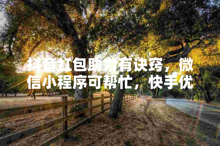 抖音红包助力有诀窍，微信小程序可帮忙，快手优惠别错过。