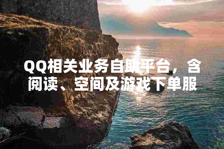 QQ相关业务自助平台，含阅读、空间及游戏下单服务。